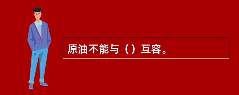 原油不能与（）互容。