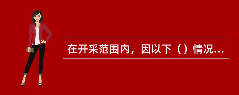 在开采范围内，因以下（）情况而无法开采，需留下的煤柱或狭小块段可以地质及水文地质