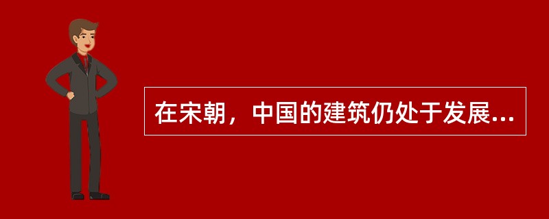 在宋朝，中国的建筑仍处于发展期，还尚未成熟和体系化