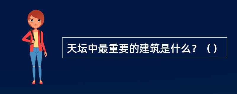 天坛中最重要的建筑是什么？（）