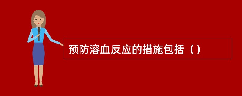 预防溶血反应的措施包括（）