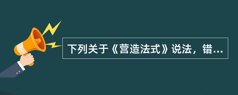 下列关于《营造法式》说法，错误的是（）。