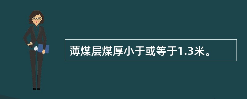 薄煤层煤厚小于或等于1.3米。