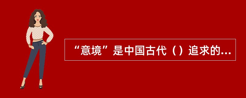 “意境”是中国古代（）追求的终极境界。