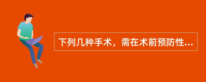 下列几种手术，需在术前预防性应用抗生素的是（）