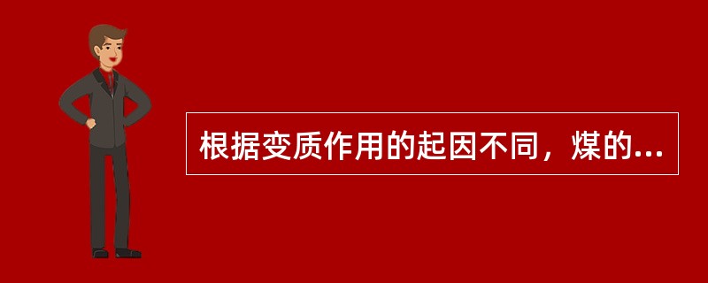 根据变质作用的起因不同，煤的变质作用可分为（）、（）和（）三种类型。