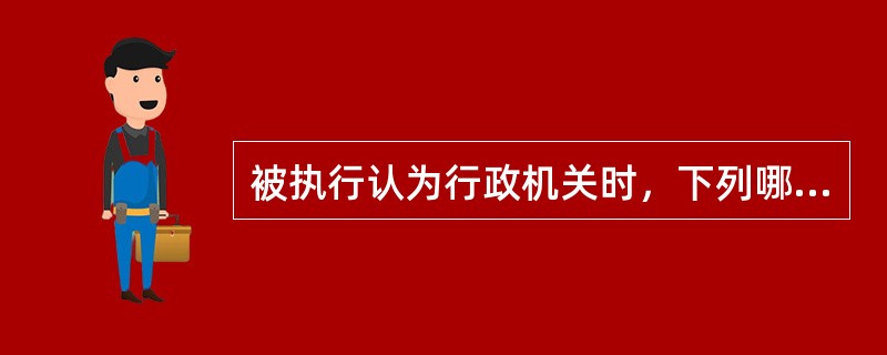 被执行认为行政机关时，下列哪些选项不能成为执行对象？（）