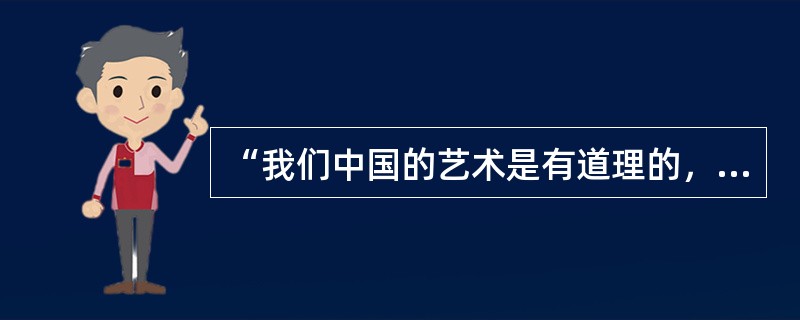 “我们中国的艺术是有道理的，问题是我们说不大出来，因为没有多研究”是谁说的？