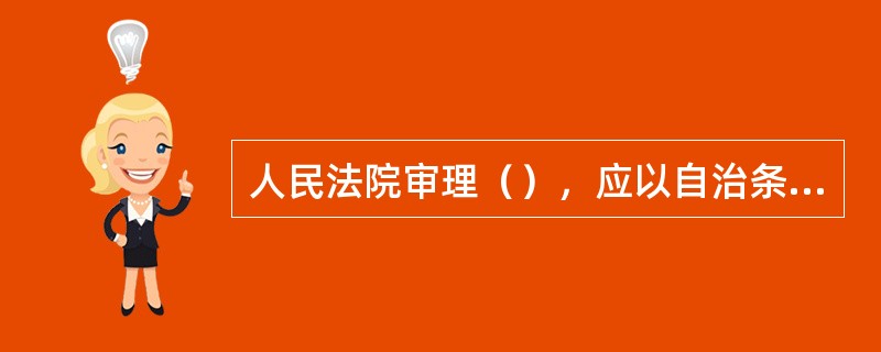 人民法院审理（），应以自治条例和单行条例为依据。