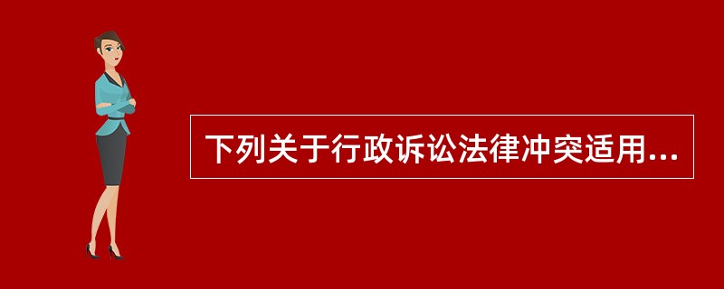 下列关于行政诉讼法律冲突适用规则表述正确的是（）。