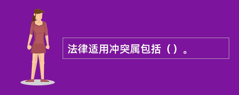 法律适用冲突属包括（）。