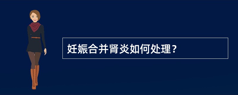 妊娠合并肾炎如何处理？