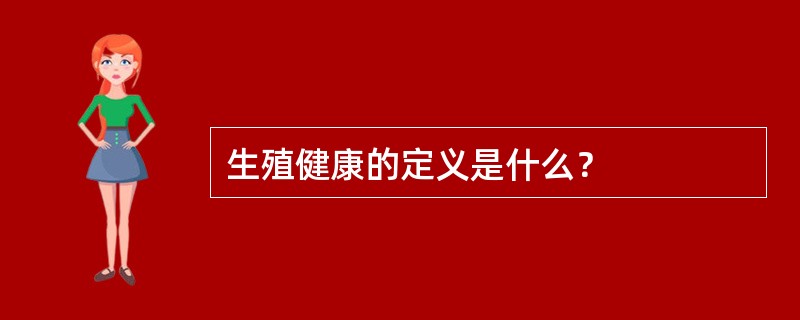 生殖健康的定义是什么？