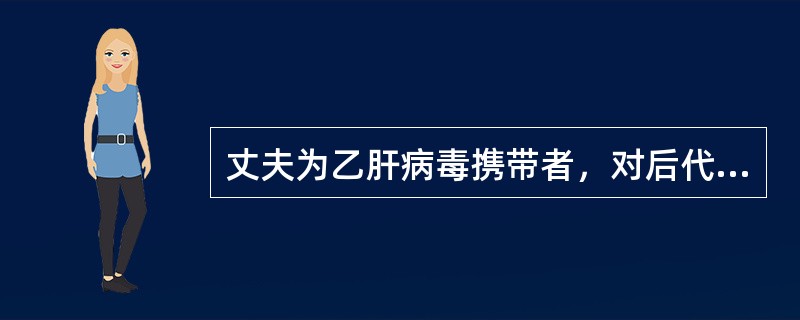 丈夫为乙肝病毒携带者，对后代会有什么影响？