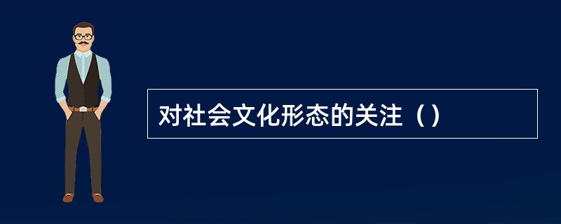 对社会文化形态的关注（）