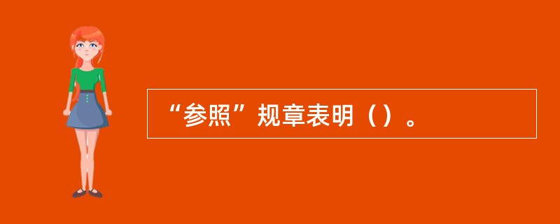 “参照”规章表明（）。