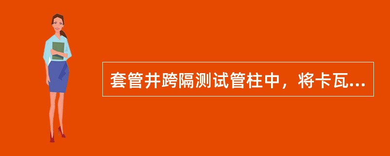 套管井跨隔测试管柱中，将卡瓦封隔器管内通道封隔，从而使下部地层液流不能进入管柱内