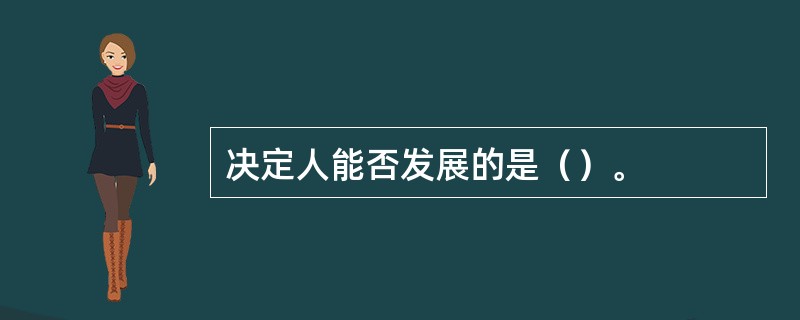 决定人能否发展的是（）。