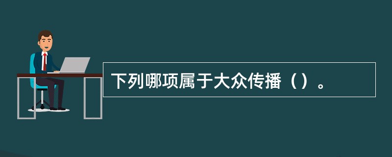 下列哪项属于大众传播（）。