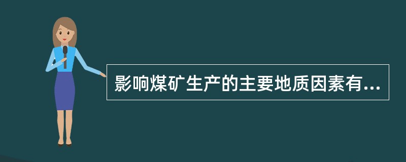 影响煤矿生产的主要地质因素有（）、（）、矿井瓦斯、地压、地热等。