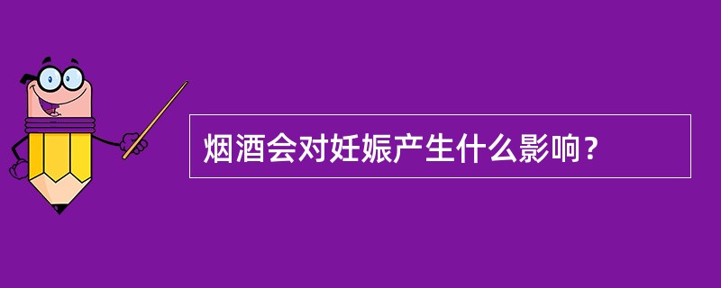 烟酒会对妊娠产生什么影响？