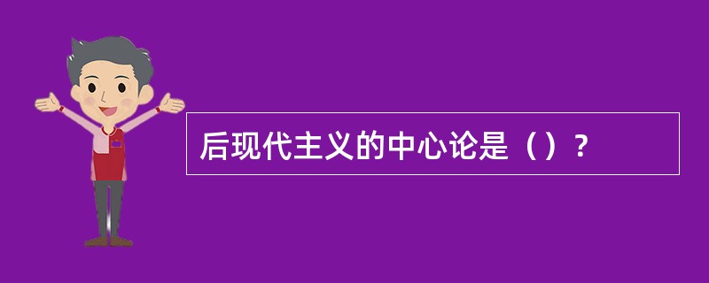 后现代主义的中心论是（）？