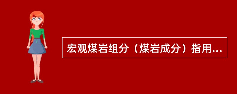 宏观煤岩组分（煤岩成分）指用肉眼能观察到的煤的基本组成单位（或组成成分）。有三种