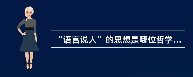 “语言说人”的思想是哪位哲学家提出来的？（）