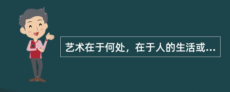 艺术在于何处，在于人的生活或者人的（）里