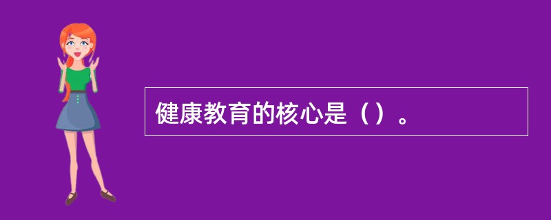 健康教育的核心是（）。