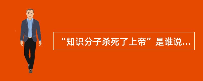 “知识分子杀死了上帝”是谁说的（）