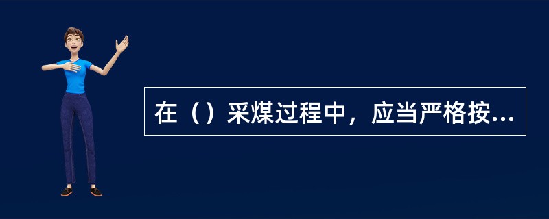在（）采煤过程中，应当严格按照批准的设计要求，控制开采范围、开采高度和防隔水煤（