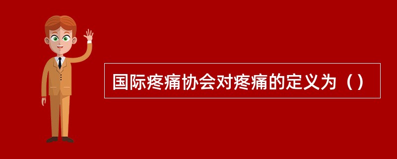 国际疼痛协会对疼痛的定义为（）