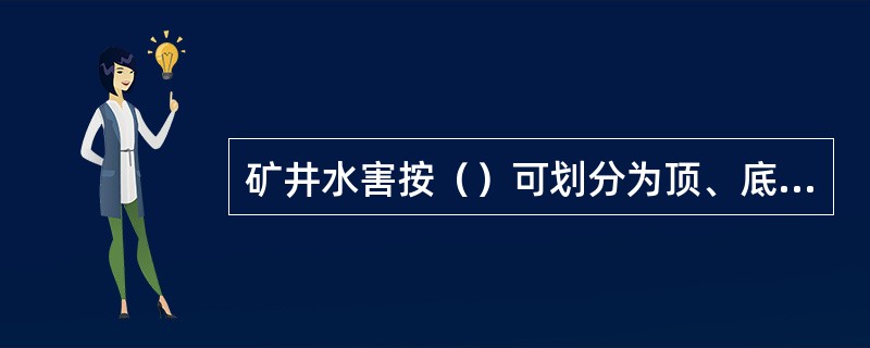 矿井水害按（）可划分为顶、底砂岩水、底板灰岩水、松散层水、地表水。