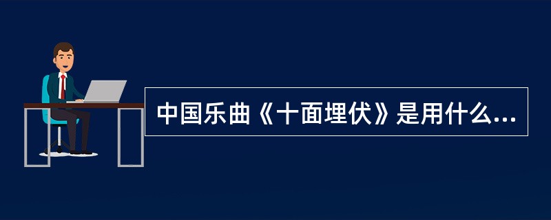 中国乐曲《十面埋伏》是用什么弹奏的（）