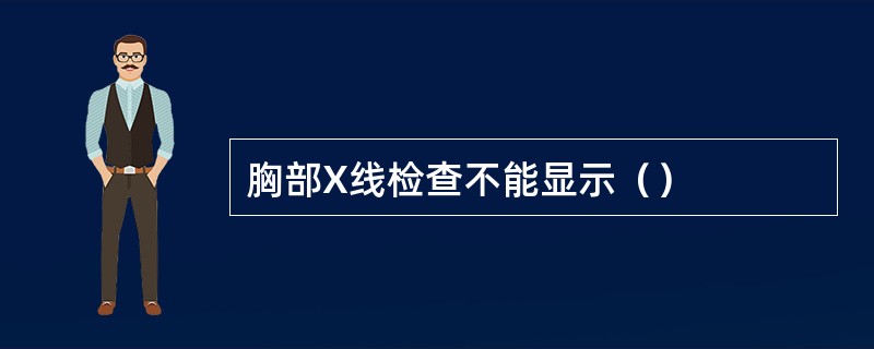 胸部X线检查不能显示（）