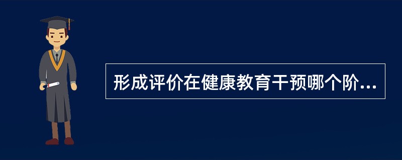 形成评价在健康教育干预哪个阶段进行（）。