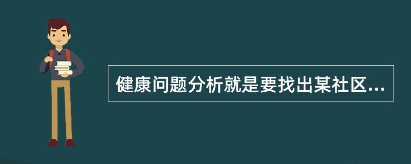 健康问题分析就是要找出某社区存在的主要（）。