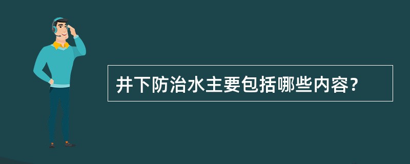 井下防治水主要包括哪些内容？