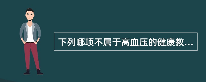 下列哪项不属于高血压的健康教育内容（）。