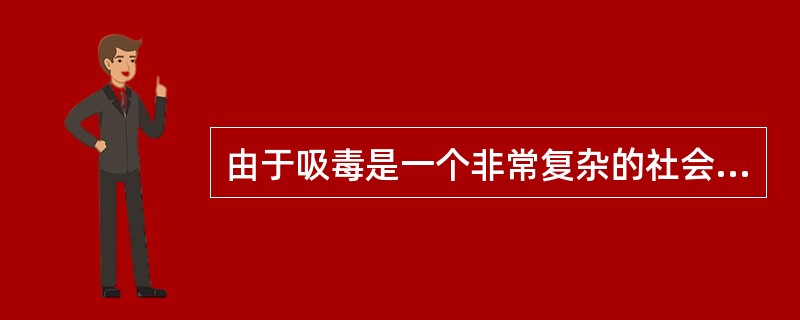 由于吸毒是一个非常复杂的社会现象，是由药物、人和环境三方面相互作用的结果。因此对