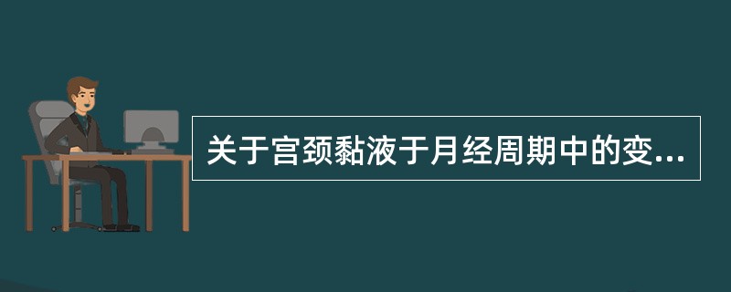 关于宫颈黏液于月经周期中的变化，正确的是（）