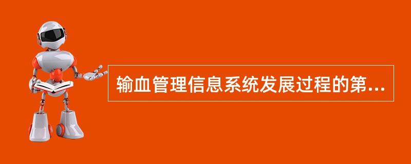 输血管理信息系统发展过程的第4个阶段是（）。