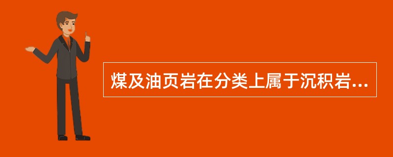 煤及油页岩在分类上属于沉积岩的（）大类。