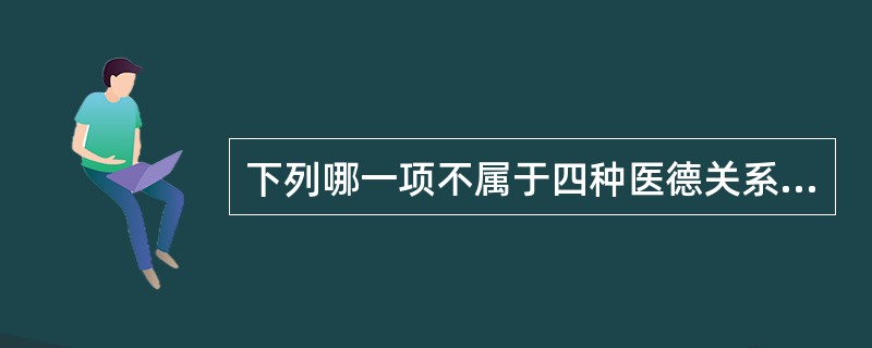 下列哪一项不属于四种医德关系模式类型（）。