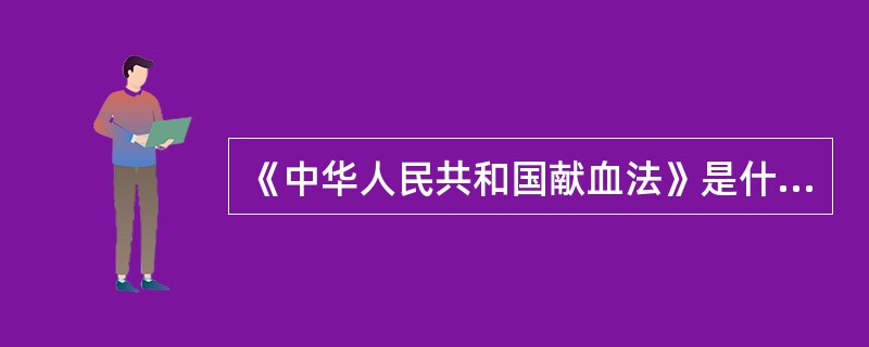 《中华人民共和国献血法》是什么时间通过的（）。