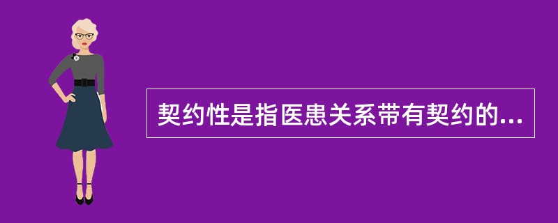 契约性是指医患关系带有契约的性质，只是类似一种契约关系，医患关系与一般的契约关系