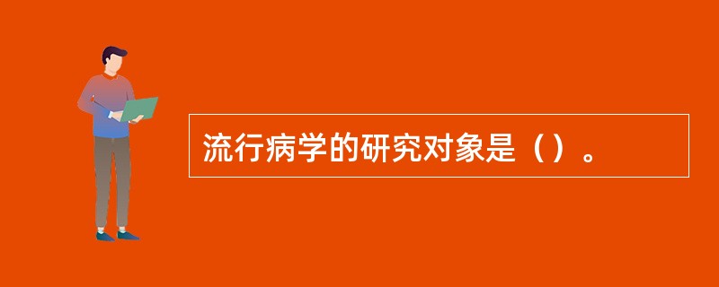 流行病学的研究对象是（）。