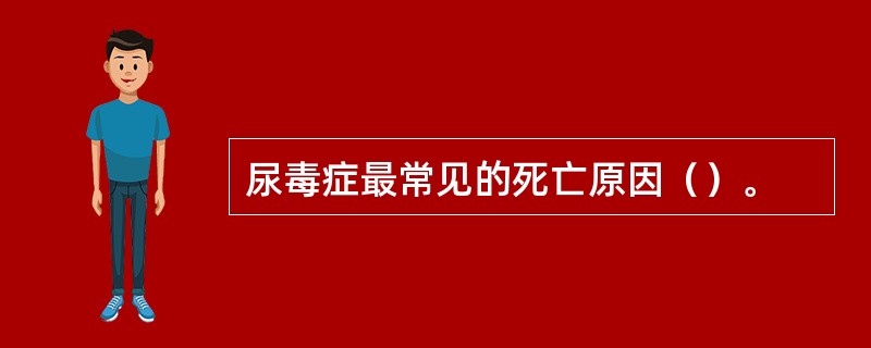 尿毒症最常见的死亡原因（）。