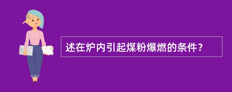 述在炉内引起煤粉爆燃的条件？